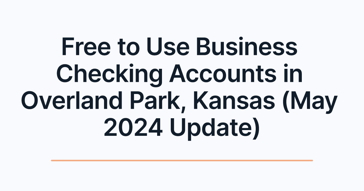 Free to Use Business Checking Accounts in Overland Park, Kansas (May 2024 Update)